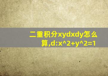 二重积分xydxdy怎么算,d:x^2+y^2=1